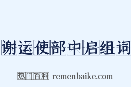 谢运使部中启组词是什么意思的图片